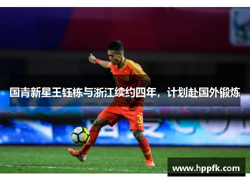 国青新星王钰栋与浙江续约四年，计划赴国外锻炼