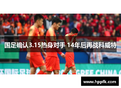 国足确认3.15热身对手 14年后再战科威特