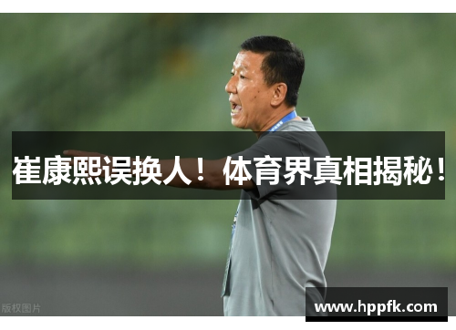 崔康熙误换人！体育界真相揭秘！