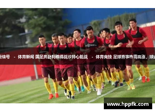 世预赛大名单外透重信号   -  体育新闻 国足奔赴利雅得战沙特心脏战   -  体育竞技 足球赛事热情高涨，球迷狂欢   -  体育活动