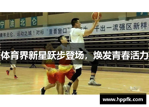 体育界新星跃步登场，焕发青春活力